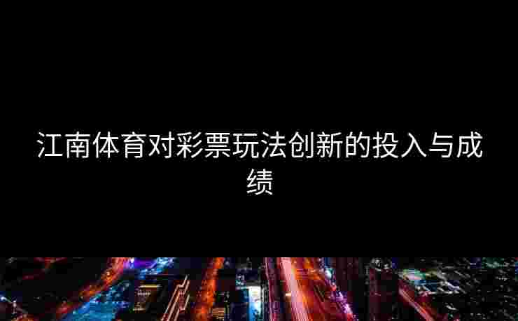 江南体育对彩票玩法创新的投入与成绩