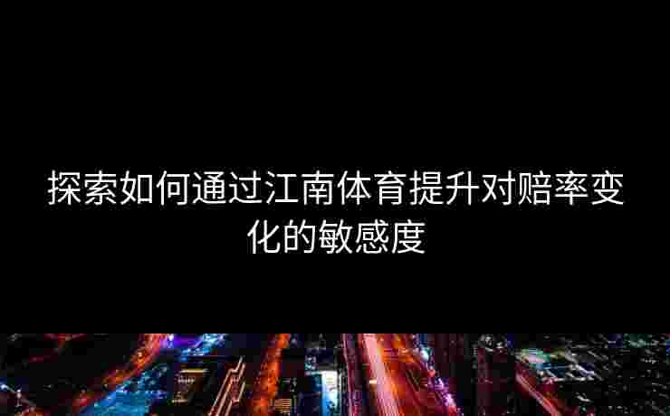 探索如何通过江南体育提升对赔率变化的敏感度 探索如何通过江南体育提升对赔率变化的敏感度