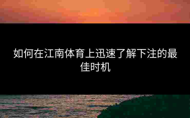 如何在江南体育上迅速了解下注的最佳时机