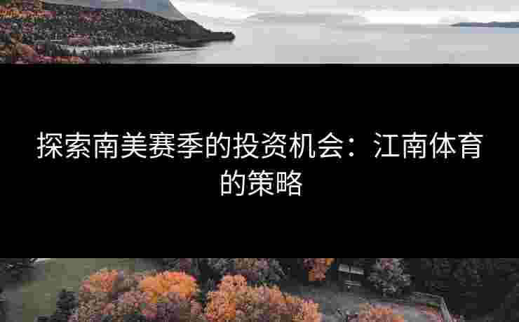 探索南美赛季的投资机会:江南体育的策略 探索南美赛季的投资机会:江南体育的策略