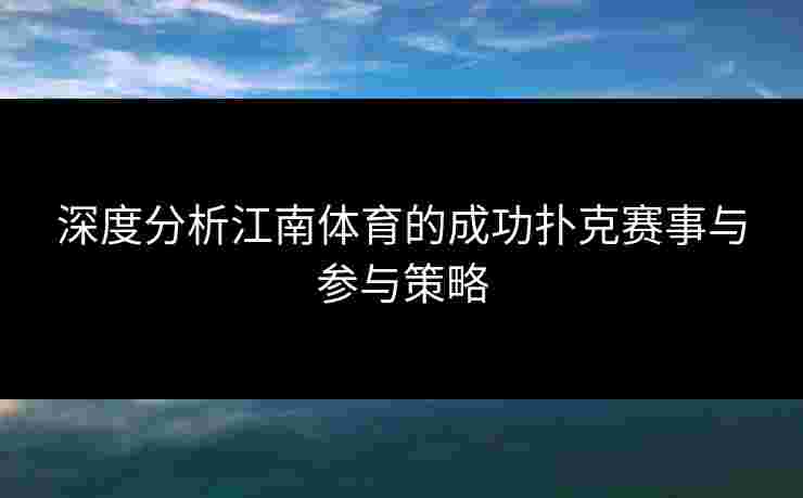 深度分析江南体育的成功扑克赛事与参与策略