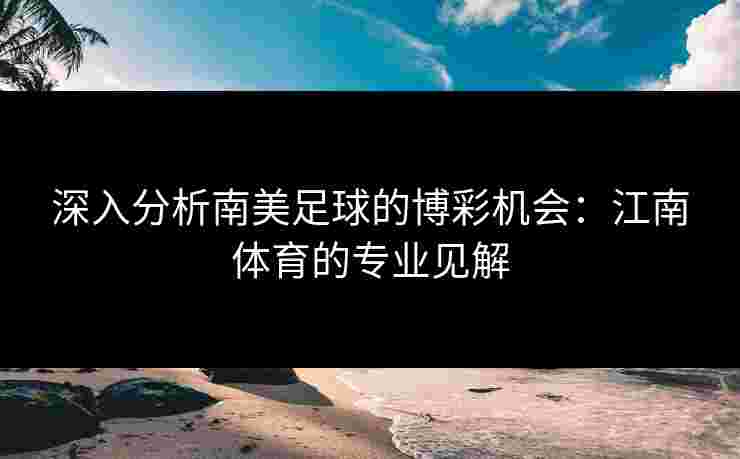 深入分析南美足球的博彩机会：江南体育的专业见解