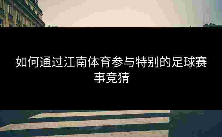 如何通过江南体育参与特别的足球赛事竞猜