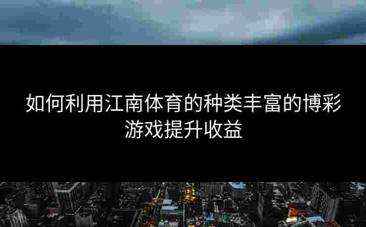 如何利用江南体育的种类丰富的博彩游戏提升收益