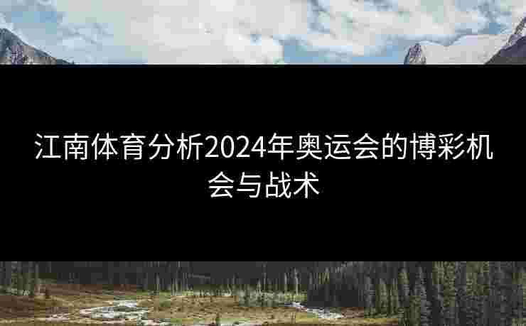 江南体育分析2024年奥运会的博彩机会与战术