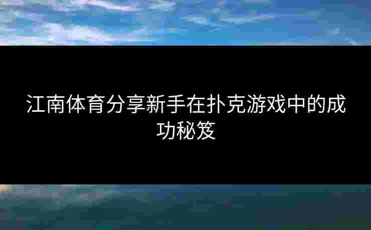 江南体育分享新手在扑克游戏中的成功秘笈
