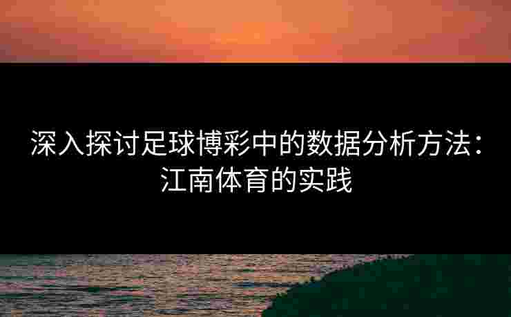 深入探讨足球博彩中的数据分析方法：江南体育的实践