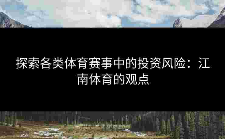探索各类体育赛事中的投资风险：江南体育的观点