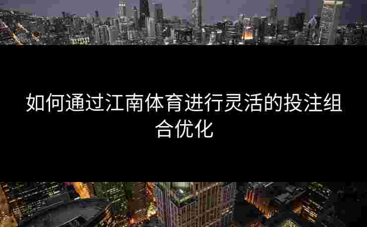 如何通过江南体育进行灵活的投注组合优化