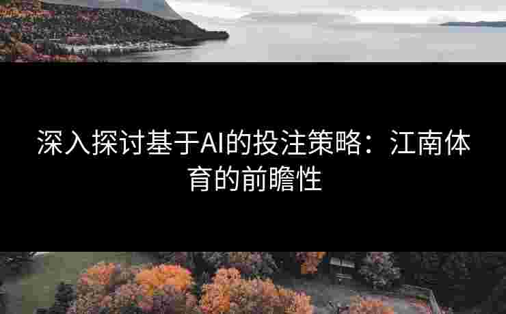 深入探讨基于AI的投注策略：江南体育的前瞻性
