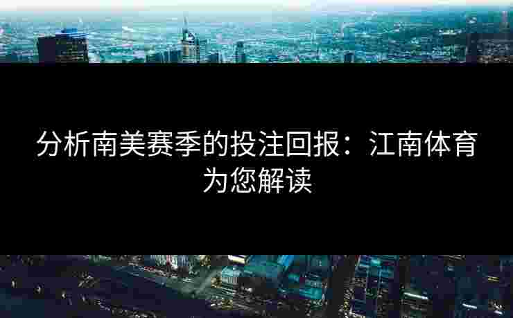 分析南美赛季的投注回报：江南体育为您解读