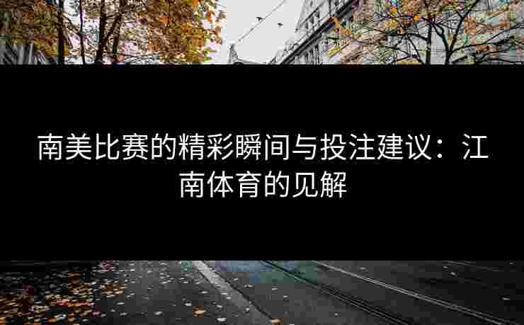 南美比赛的精彩瞬间与投注建议：江南体育的见解
