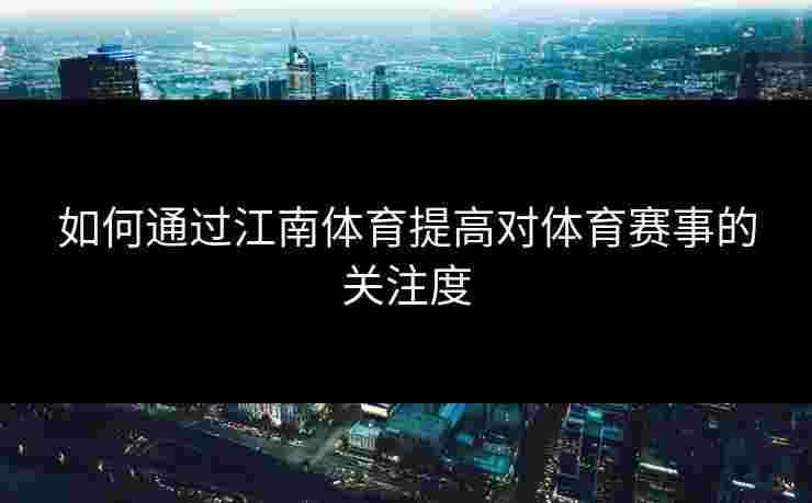 如何通过江南体育提高对体育赛事的关注度