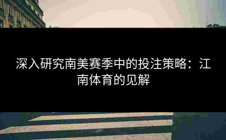 深入研究南美赛季中的投注策略：江南体育的见解