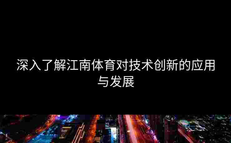 深入了解江南体育对技术创新的应用与发展