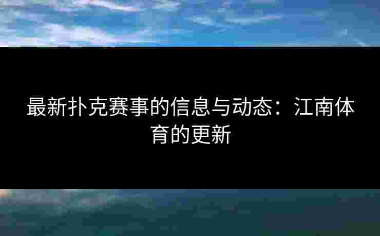 最新扑克赛事的信息与动态：江南体育的更新