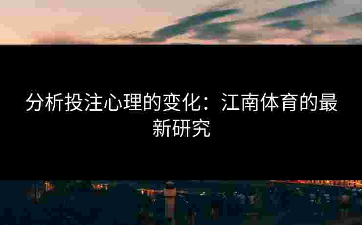 分析投注心理的变化：江南体育的最新研究