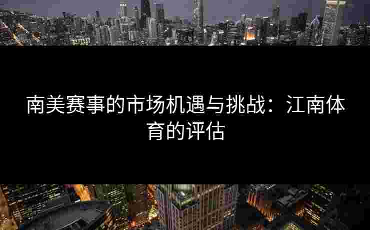 南美赛事的市场机遇与挑战：江南体育的评估