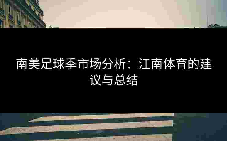 南美足球季市场分析:江南体育的建议与总结 南美足球季市场分析:江南体育的建议与总结