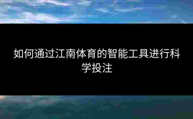 如何通过江南体育的智能工具进行科学投注