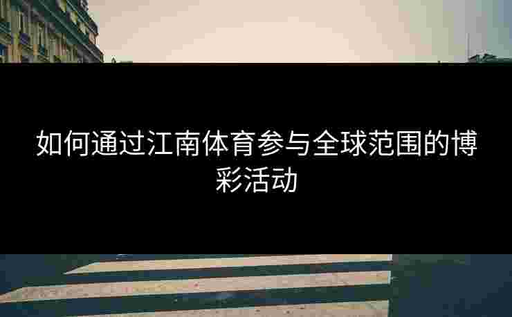 如何通过江南体育参与全球范围的博彩活动