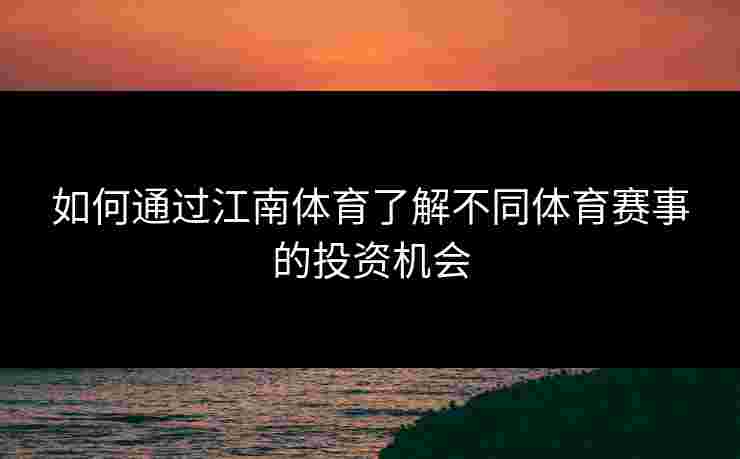 如何通过江南体育了解不同体育赛事的投资机会 如何通过江南体育了解不同体育赛事的投资机会