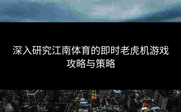 深入研究江南体育的即时老虎机游戏攻略与策略