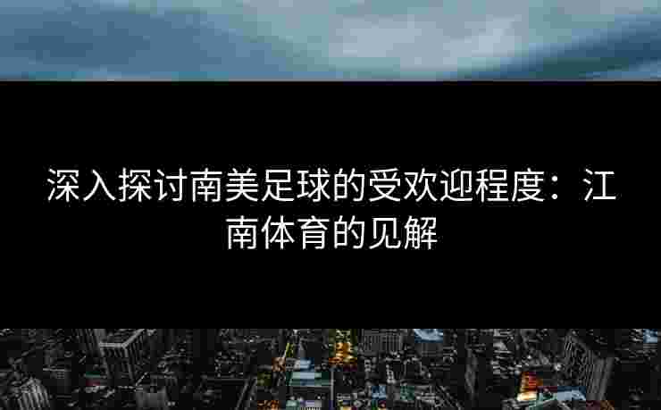 深入探讨南美足球的受欢迎程度：江南体育的见解
