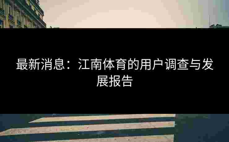 最新消息：江南体育的用户调查与发展报告