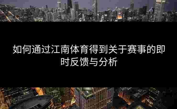 如何通过江南体育得到关于赛事的即时反馈与分析