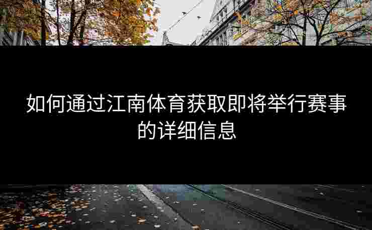 如何通过江南体育获取即将举行赛事的详细信息