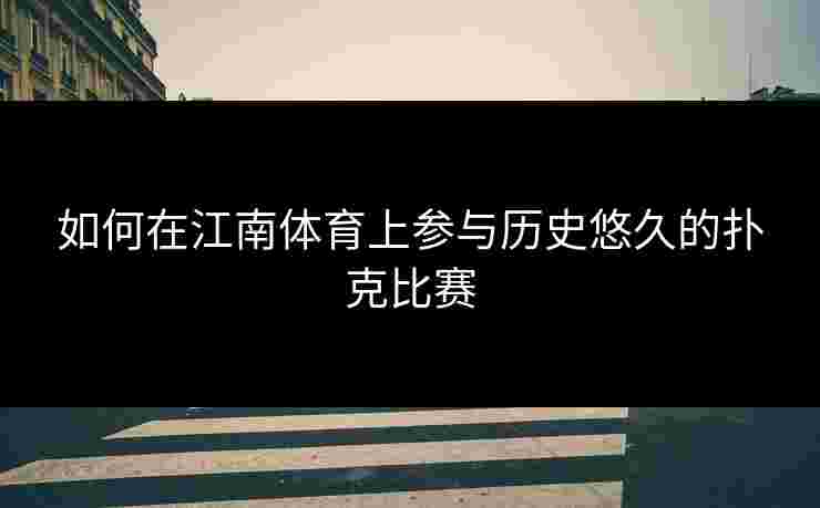 如何在江南体育上参与历史悠久的扑克比赛