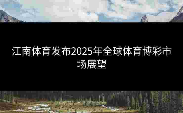 江南体育发布2025年全球体育博彩市场展望