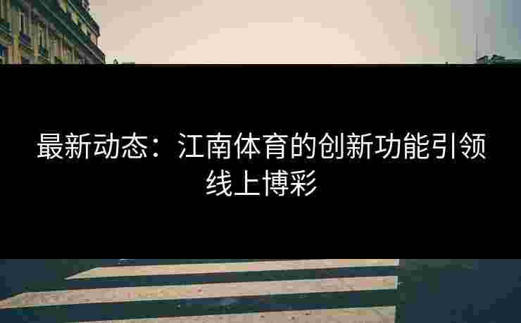 最新动态：江南体育的创新功能引领线上博彩