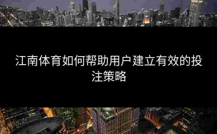 江南体育如何帮助用户建立有效的投注策略
