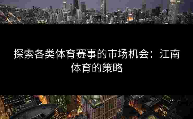 探索各类体育赛事的市场机会：江南体育的策略