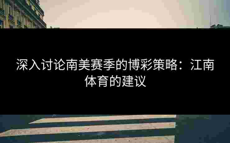 深入讨论南美赛季的博彩策略：江南体育的建议