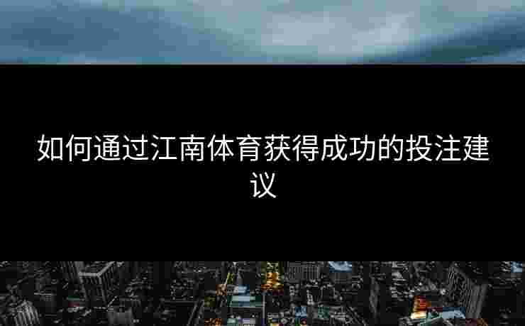 如何通过江南体育获得成功的投注建议