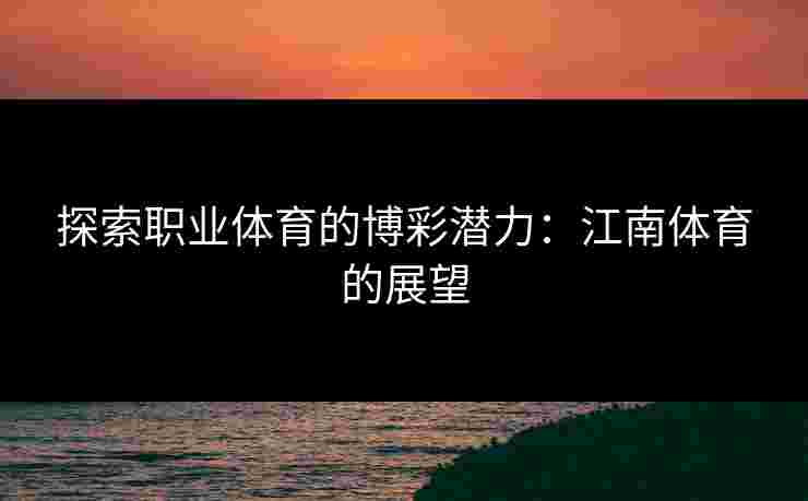 探索职业体育的博彩潜力：江南体育的展望