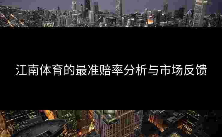 江南体育的最准赔率分析与市场反馈