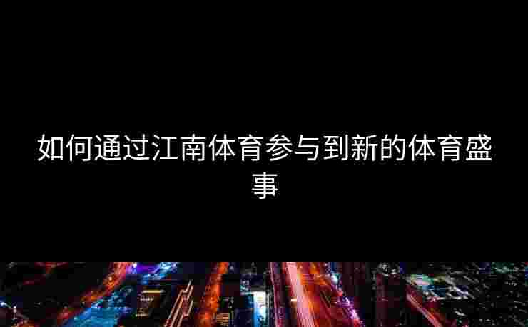 如何通过江南体育参与到新的体育盛事