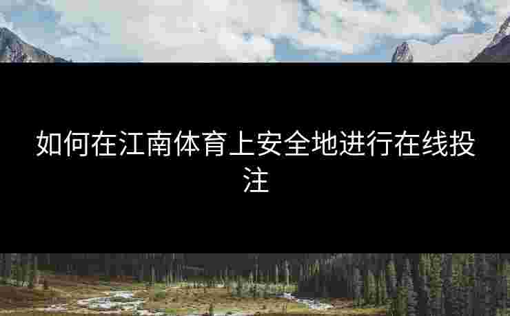 如何在江南体育上安全地进行在线投注