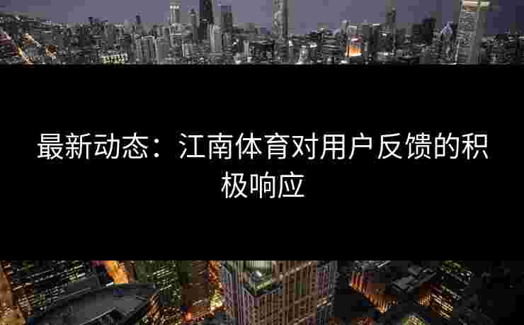 最新动态：江南体育对用户反馈的积极响应