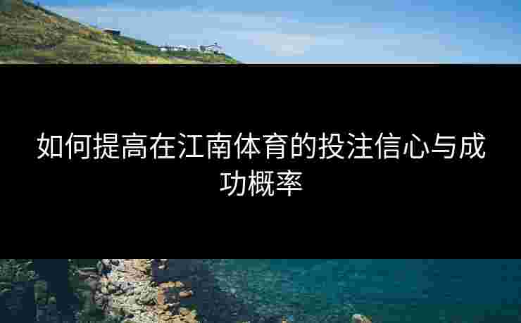 如何提高在江南体育的投注信心与成功概率