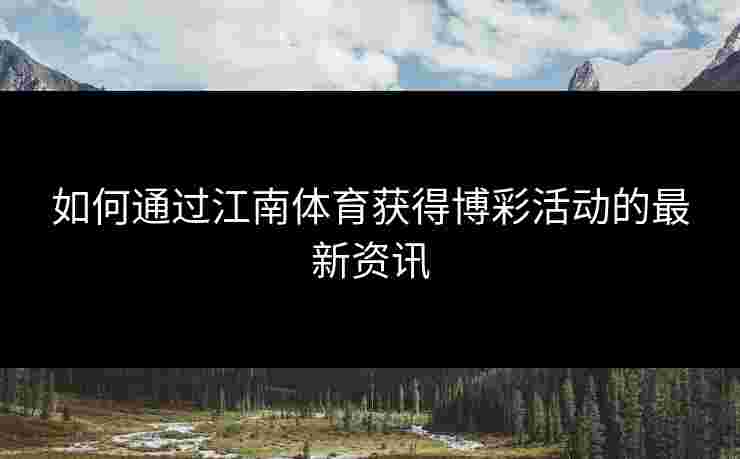 如何通过江南体育获得博彩活动的最新资讯
