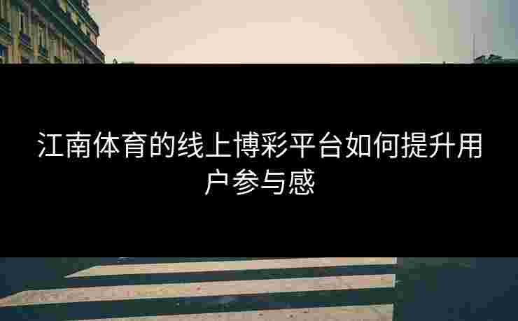 江南体育的线上博彩平台如何提升用户参与感