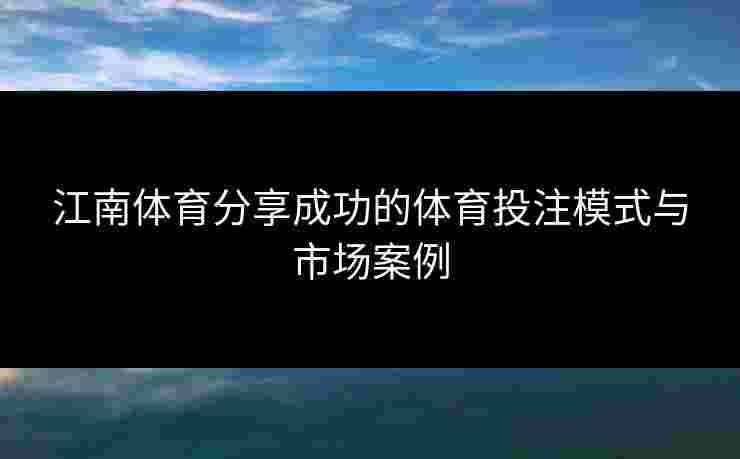 江南体育分享成功的体育投注模式与市场案例