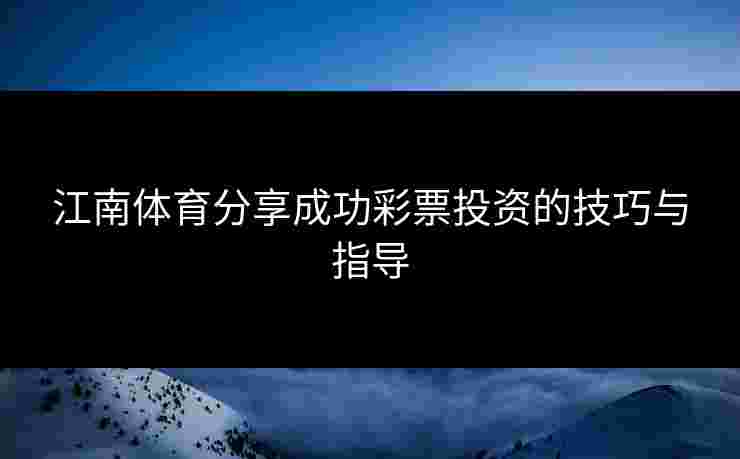 江南体育分享成功彩票投资的技巧与指导