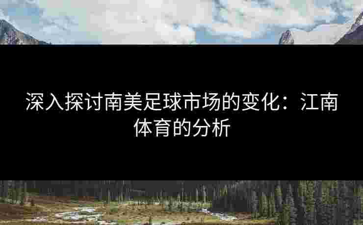深入探讨南美足球市场的变化：江南体育的分析