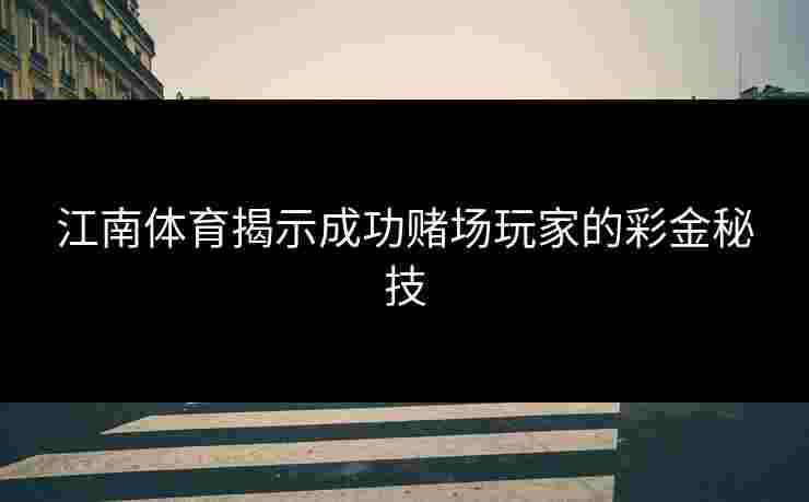 江南体育揭示成功赌场玩家的彩金秘技